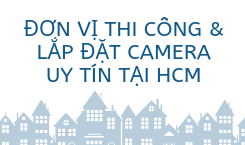 ĐƠN VỊ LẮP ĐẶT CAMERA QUAN SÁT UY TÍN TẠI HỒ CHÍ MINH